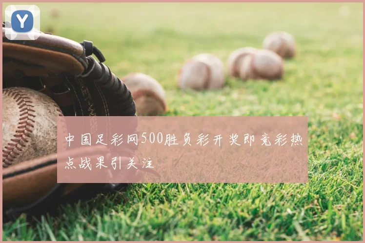中国足彩网500胜负彩开奖即竞彩热点战果引关注