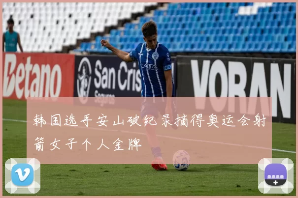 韩国选手安山破纪录摘得奥运会射箭女子个人金牌