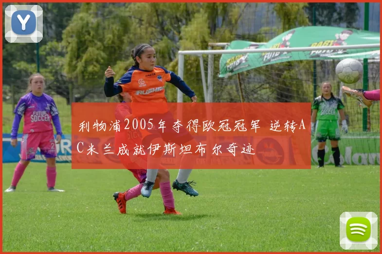 利物浦2005年夺得欧冠冠军 逆转AC米兰成就伊斯坦布尔奇迹