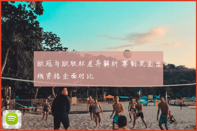 欧冠与欧联杯差异解析 赛制奖金出线资格全面对比