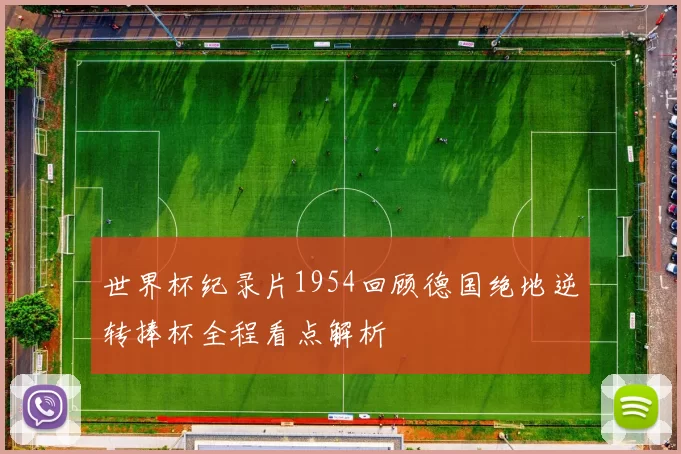 世界杯纪录片1954回顾德国绝地逆转捧杯全程看点解析