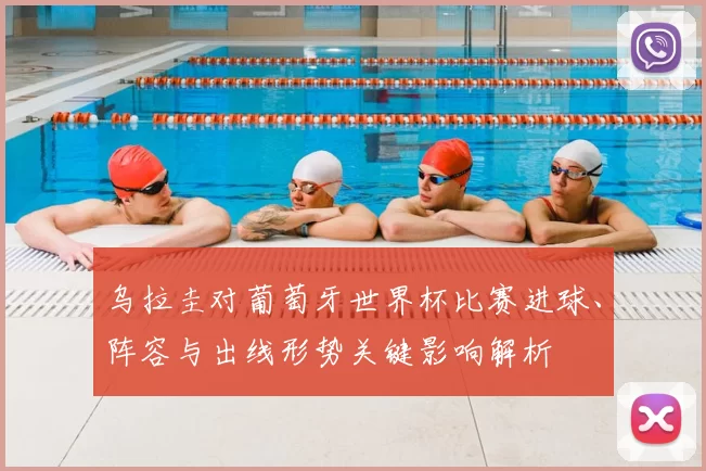 乌拉圭对葡萄牙世界杯比赛进球、阵容与出线形势关键影响解析