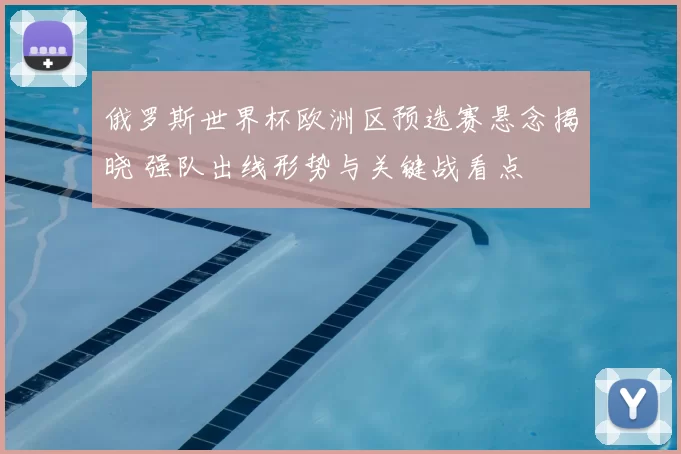 俄罗斯世界杯欧洲区预选赛悬念揭晓 强队出线形势与关键战看点