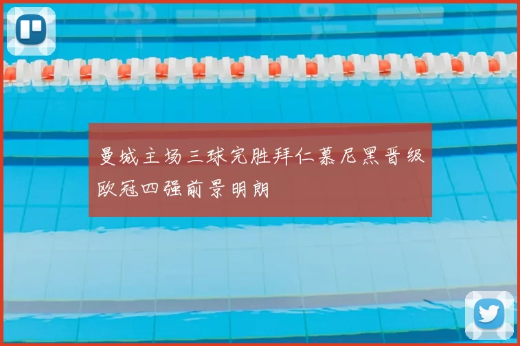 曼城主场三球完胜拜仁慕尼黑晋级欧冠四强前景明朗