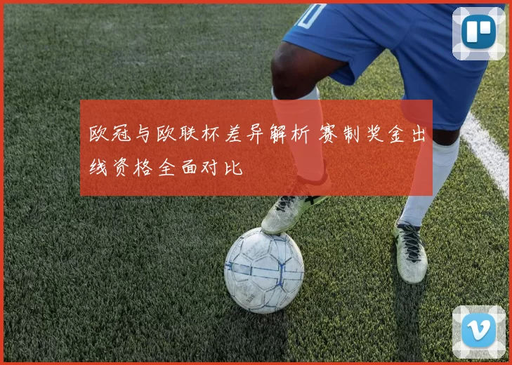 欧冠与欧联杯差异解析 赛制奖金出线资格全面对比
