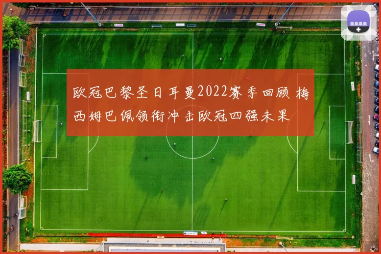 欧冠巴黎圣日耳曼2022赛季回顾 梅西姆巴佩领衔冲击欧冠四强未果