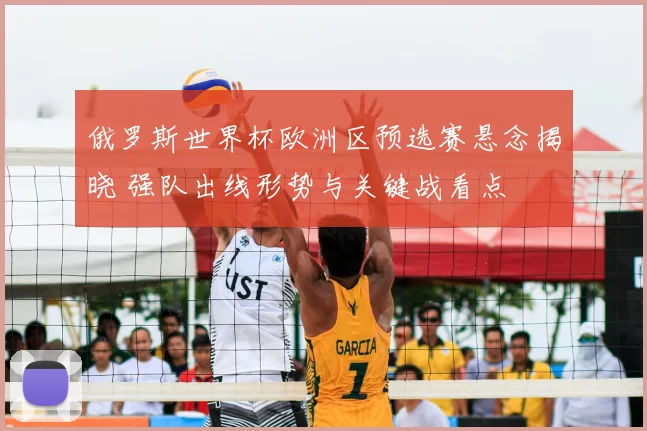 俄罗斯世界杯欧洲区预选赛悬念揭晓 强队出线形势与关键战看点