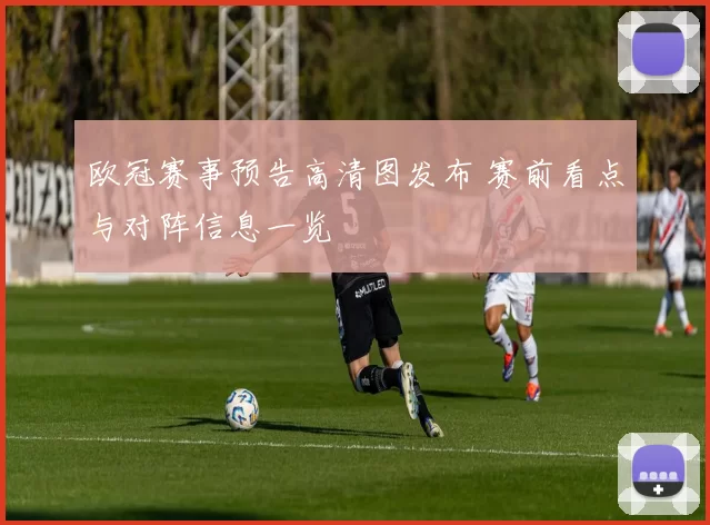 欧冠赛事预告高清图发布 赛前看点与对阵信息一览