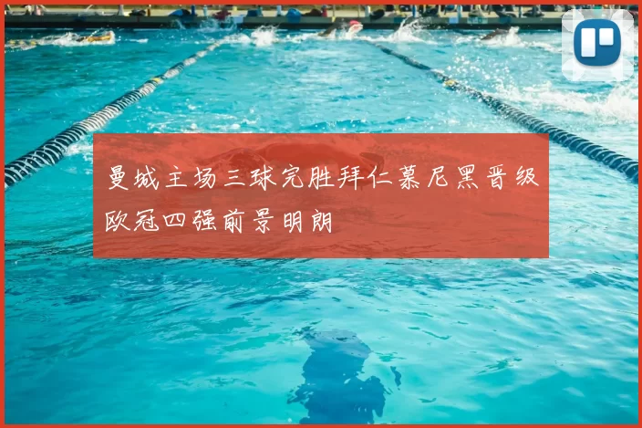 曼城主场三球完胜拜仁慕尼黑晋级欧冠四强前景明朗