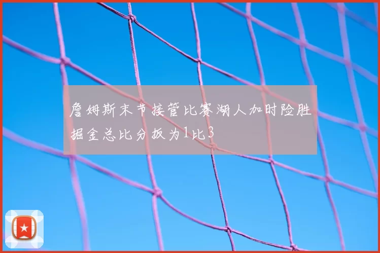 詹姆斯末节接管比赛湖人加时险胜掘金总比分扳为1比3