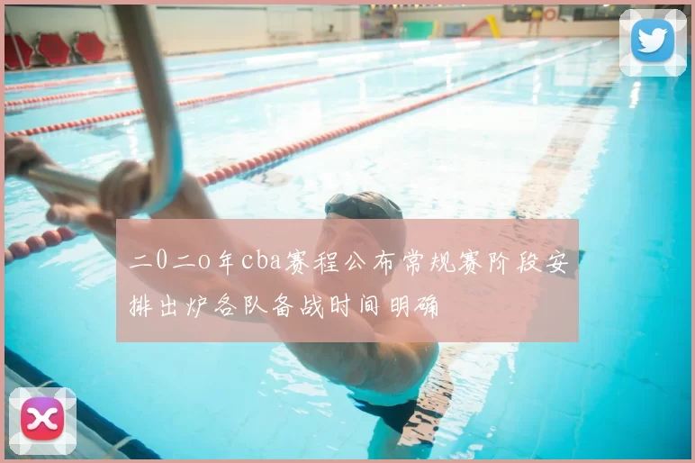 二0二o年cba赛程公布常规赛阶段安排出炉各队备战时间明确