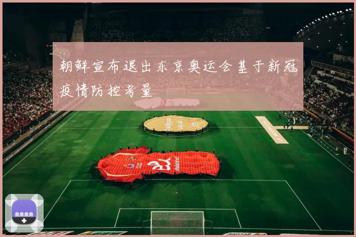 朝鲜宣布退出东京奥运会基于新冠疫情防控考量