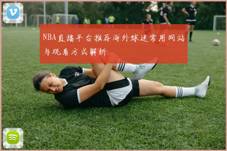 NBA直播平台推荐海外球迷常用网站与观看方式解析