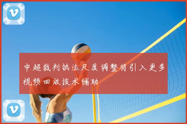 中超裁判执法尺度调整将引入更多视频回放技术辅助