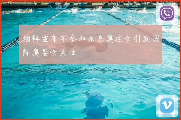 朝鲜宣布不参加东京奥运会引发国际奥委会关注