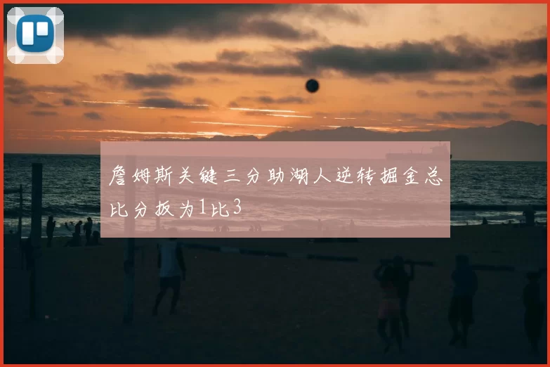 詹姆斯关键三分助湖人逆转掘金总比分扳为1比3