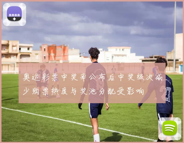 奥运彩票中奖率公布后中奖级次减少购票热度与奖池分配受影响